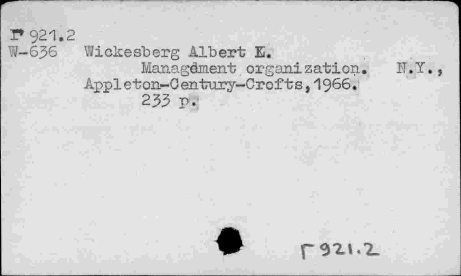 ﻿T* 921.2 W-636
Wickesherg Albert E.
Managêment organization. Appleton-Century-Crofts,1966.
233 P.
гэг».?.